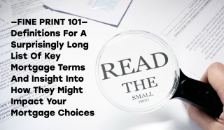 Thumbnail for Fine Print 101— Definitions For A Surprisingly Long List Of Key Mortgage Terms And Insight Into How They Might Impact Your Mortgage Choices