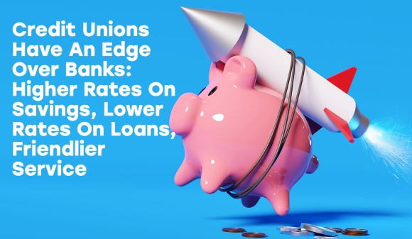 Thumbnail for Credit Unions Have An Edge Over Banks  Higher Rates On Savings, Lower Rates On Loans, Friendlier Service