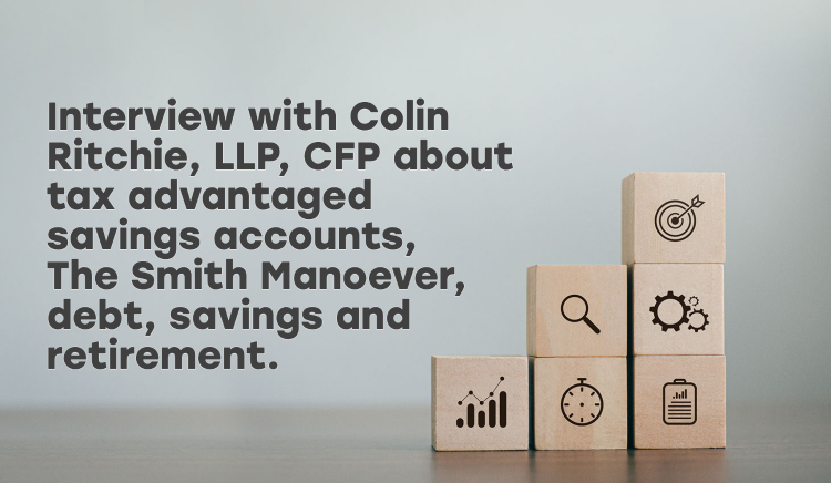 Thumbnail for Episode #12 - Interview with Colin Ritchie, LLP, CFP about tax advantaged savings accounts, The Smith Manoever, debt, savings and retirement.